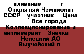 13.1) плавание :  1983 г - Открытый Чемпионат СССР  (участник) › Цена ­ 349 - Все города Коллекционирование и антиквариат » Значки   . Ненецкий АО,Выучейский п.
